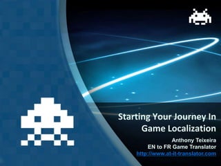 Starting Your Journey In
Game Localization
Anthony Teixeira
EN to FR Game Translator
http://www.at-it-translator.com
 