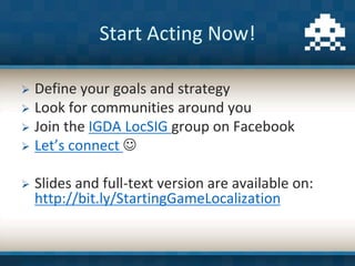 Start Acting Now!
 Define your goals and strategy
 Look for communities around you
 Join the IGDA LocSIG group on Faceb...