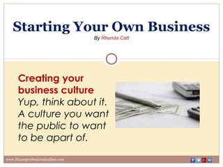Starting Your Own Business
By Rhonda Catt
www.fitnessprofessionalonline.com
Creating your
business culture
Yup, think about it.
A culture you want
the public to want
to be apart of.
 