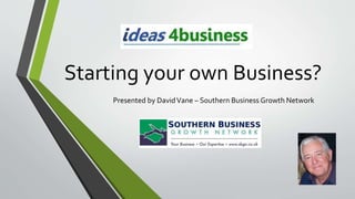 Starting your own Business?
Presented by DavidVane – Southern Business Growth Network
 