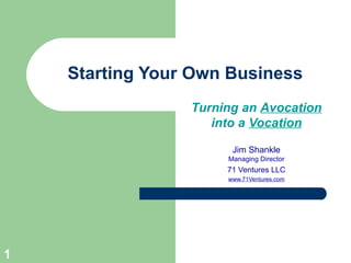 Starting Your Own Business Turning an  Avocation into a  Vocation Jim Shankle Managing Director 71 Ventures LLC www.71Ventures.com 