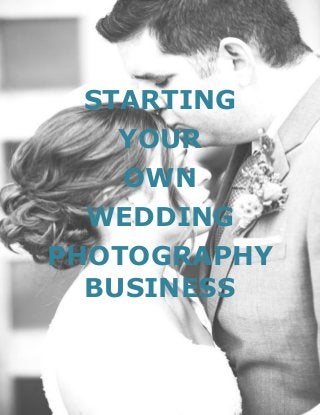 Page | 1
STARTING
YOUR
OWN
WEDDING
PHOTOGRAPHY
BUSINESS
 