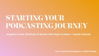 STARTINGYOUR
PODCASTING JOURNEY
Tweet!#TheFreelancersConference@studio404design
Angelica Yarde (She/Her) of Studio 404 Paper & Heart + Hustle Podcast
 