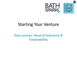 Starting Your Venture
Dave Jarman. Head of Enterprise &
Employability
 