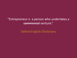 “Entrepreneur n. a person who undertakes a
commercial venture.”
Oxford English Dictionary
 