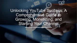 Unlocking YouTube Success: A
Comprehensive Guide to
Growing, Monetizing, and
Starting Your Channel
 