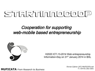 Cooperation for supporting
web/mobile based entrepreneurship

H2020 ICT-13-2014 Web entrepreneurship
I.A. SEP: 210129664. Deadline: 23rd April 2014

Information-Day on 31st January 2014 in BXL

MUFICATA

From Research to Business

 