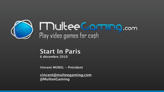 Start In Paris
6 décembre 2010


Vincent MOREL - Président

vincent@multeegaming.com
@MulteeGaming
 