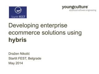 Developing enterprise
ecommerce solutions using
hybris
Dražen Nikolić
StartIt FEST, Belgrade
May 2014
 