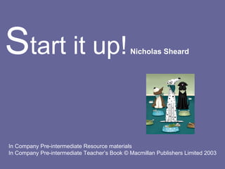 Start it up!                                 Nicholas Sheard




In Company Pre-intermediate Resource materials
In Company Pre-intermediate Teacher’s Book © Macmillan Publishers Limited 2003
 
