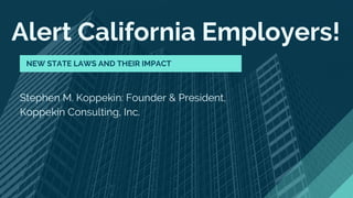 Alert California Employers!
Stephen M. Koppekin: Founder & President,
Koppekin Consulting, Inc.
NEW STATE LAWS AND THEIR IMPACT
 