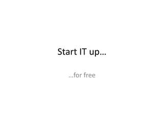 Start IT up…

  …for free
 