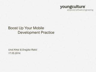 Boost Up Your Mobile
Development Practice
Uroš Krkić & Dragiša Rakić
17.05.2014.
 