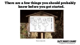 © Copyright 2015 JLPTBootCamp.com
There are a few things you should probably
know before you get started.
Photo by Urawara Zero
 