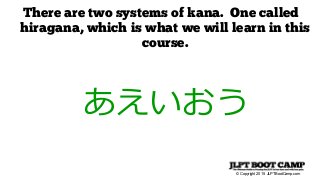 © Copyright 2015 JLPTBootCamp.com
There are two systems of kana. One called
hiragana, which is what we will learn in this
course.
あえいおう
 