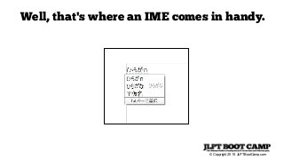 © Copyright 2015 JLPTBootCamp.com
Well, that's where an IME comes in handy.
 