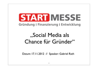 „Social Media als
 Chance für Gründer“
Datum: 17.11.2012 // Speaker: Gabriel Rath


                     1
 