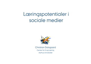 Læringspotentialer i
  sociale medier




     Christian Dalsgaard
      Center for It og Læring
        Aarhus Universitet
 