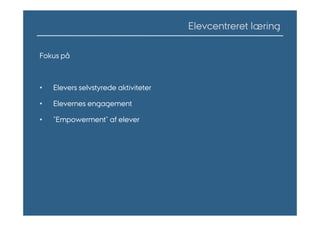 Elevcentreret læring

Fokus på



•   Elevers selvstyrede aktiviteter

•   Elevernes engagement

•   ”Empowerment” af elever
 