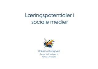 Læringspotentialer i
  sociale medier




     Christian Dalsgaard
      Center for It og Læring
        Aarhus Universitet
 