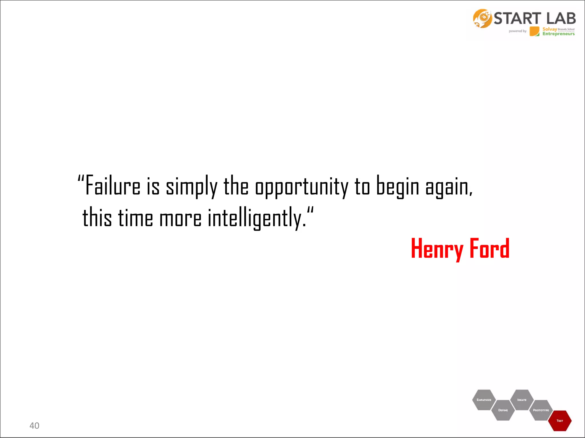 “Failure is simply the opportunity to begin again,
this time more intelligently.“
Henry Ford

40

 