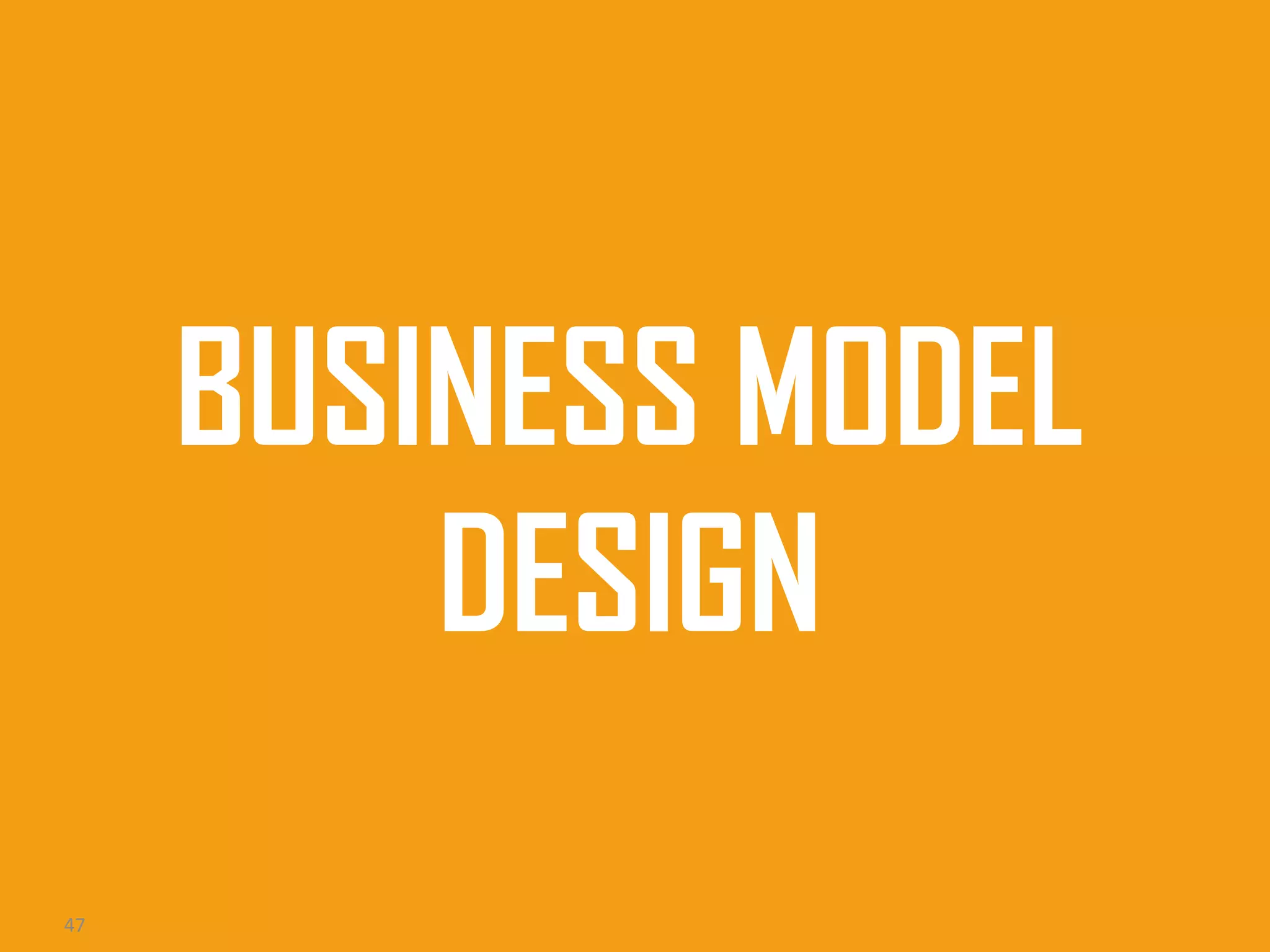 BUSINESS MODEL
DESIGN
47

 