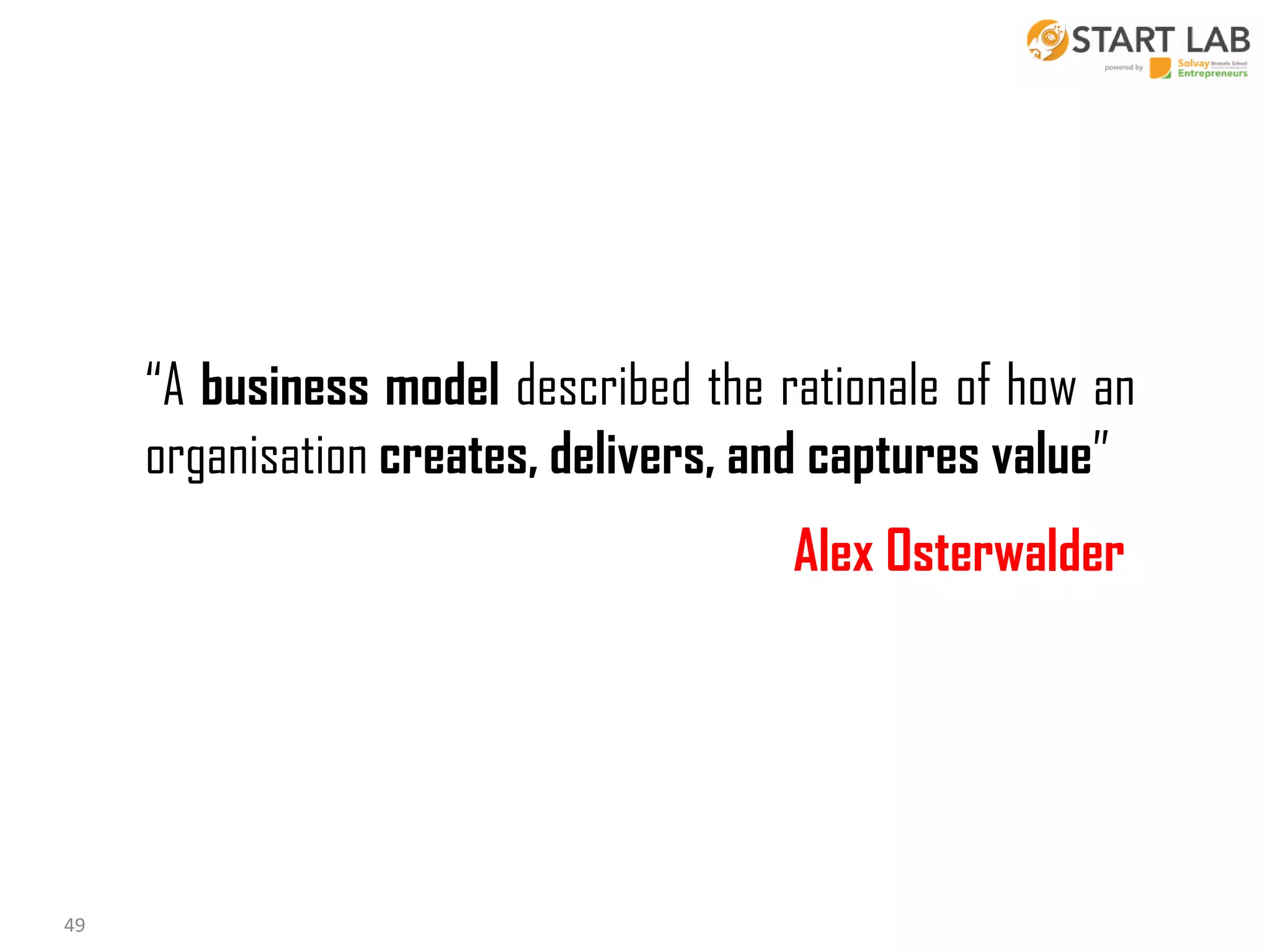 “A business model described the rationale of how an
organisation creates, delivers, and captures value”
Alex Osterwalder

49

 