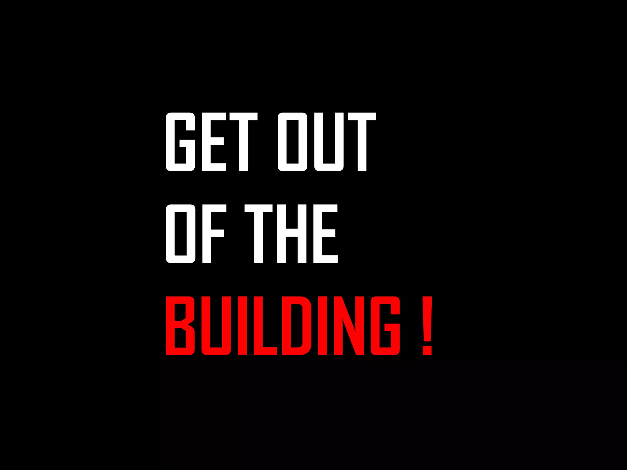 GET OUT
OF THE
BUILDING !

 