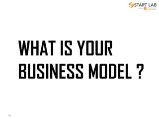 WHAT IS YOUR
BUSINESS MODEL ?
78

 
