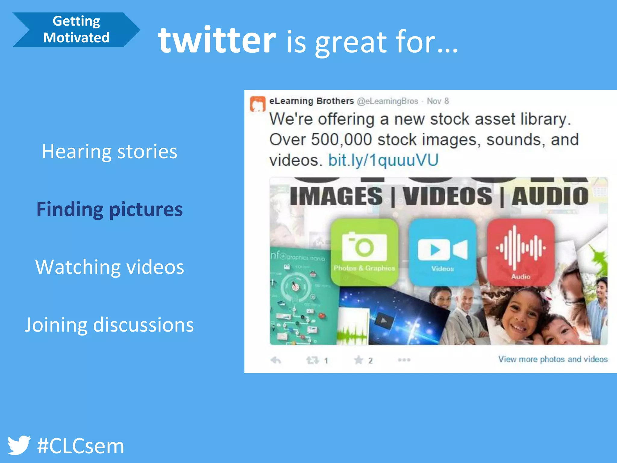 #CLCsem 
Hearing stories 
Finding pictures 
Watching videos 
Joining discussions 
twitter is great for… 
Getting Motivated  