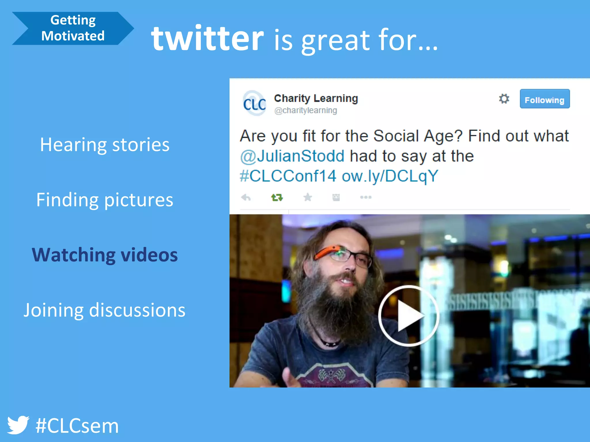 #CLCsem 
twitter is great for… 
Hearing stories 
Finding pictures 
Watching videos 
Joining discussions 
Getting Motivated  
