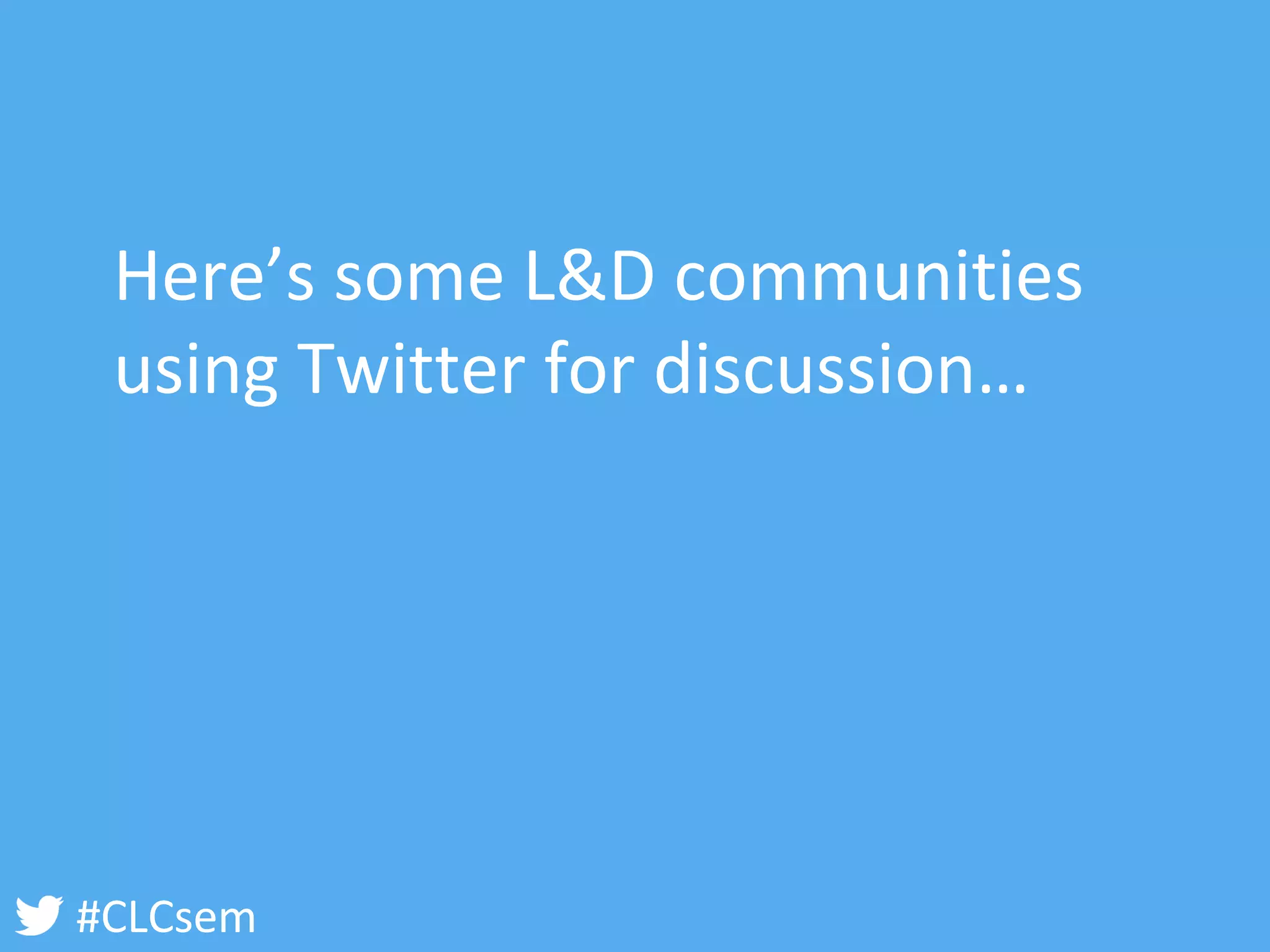 #CLCsem 
Here’s some L&D communities using Twitter for discussion…  