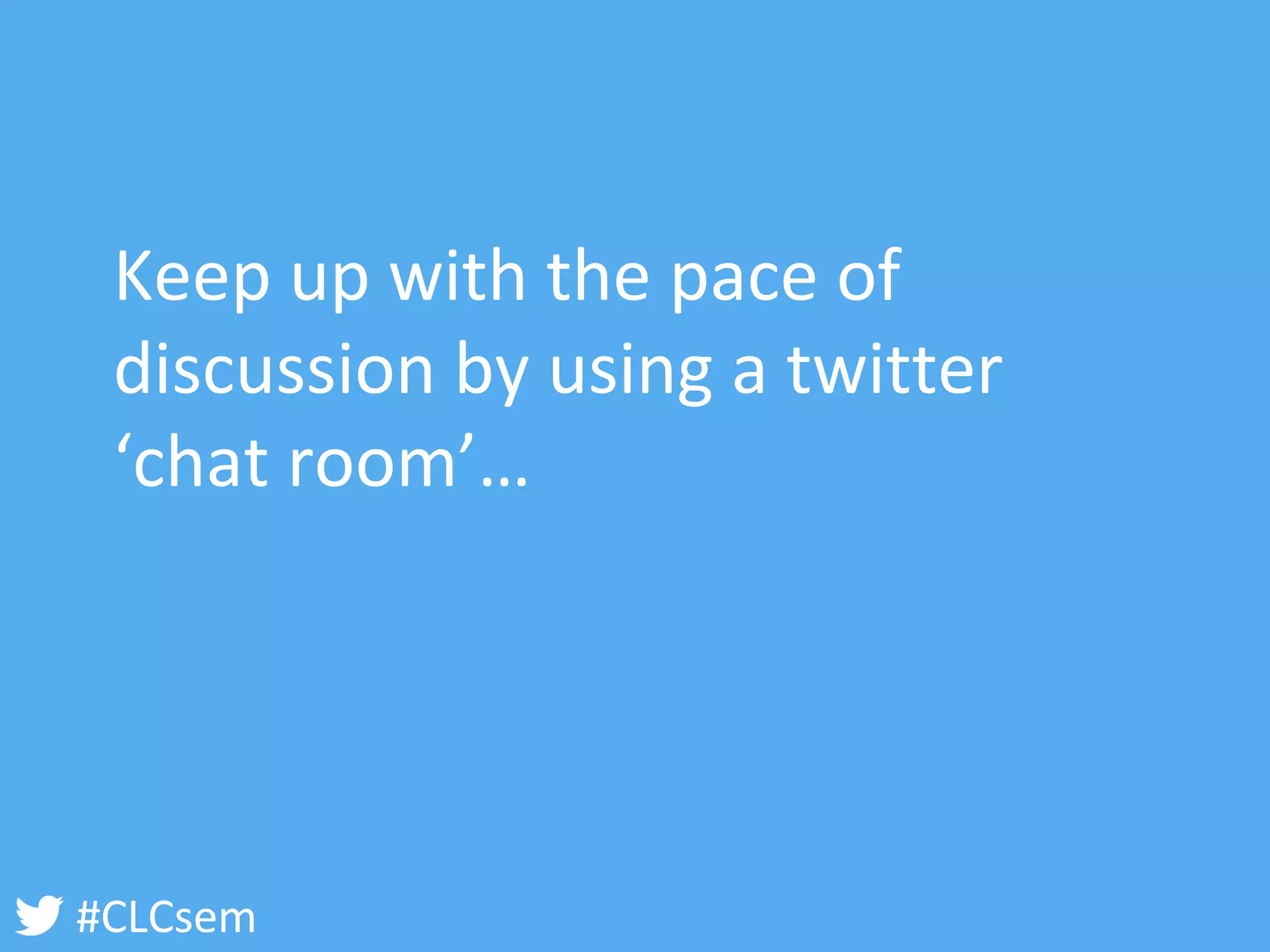 #CLCsem 
Keep up with the pace of discussion by using a twitter ‘chat room’…  