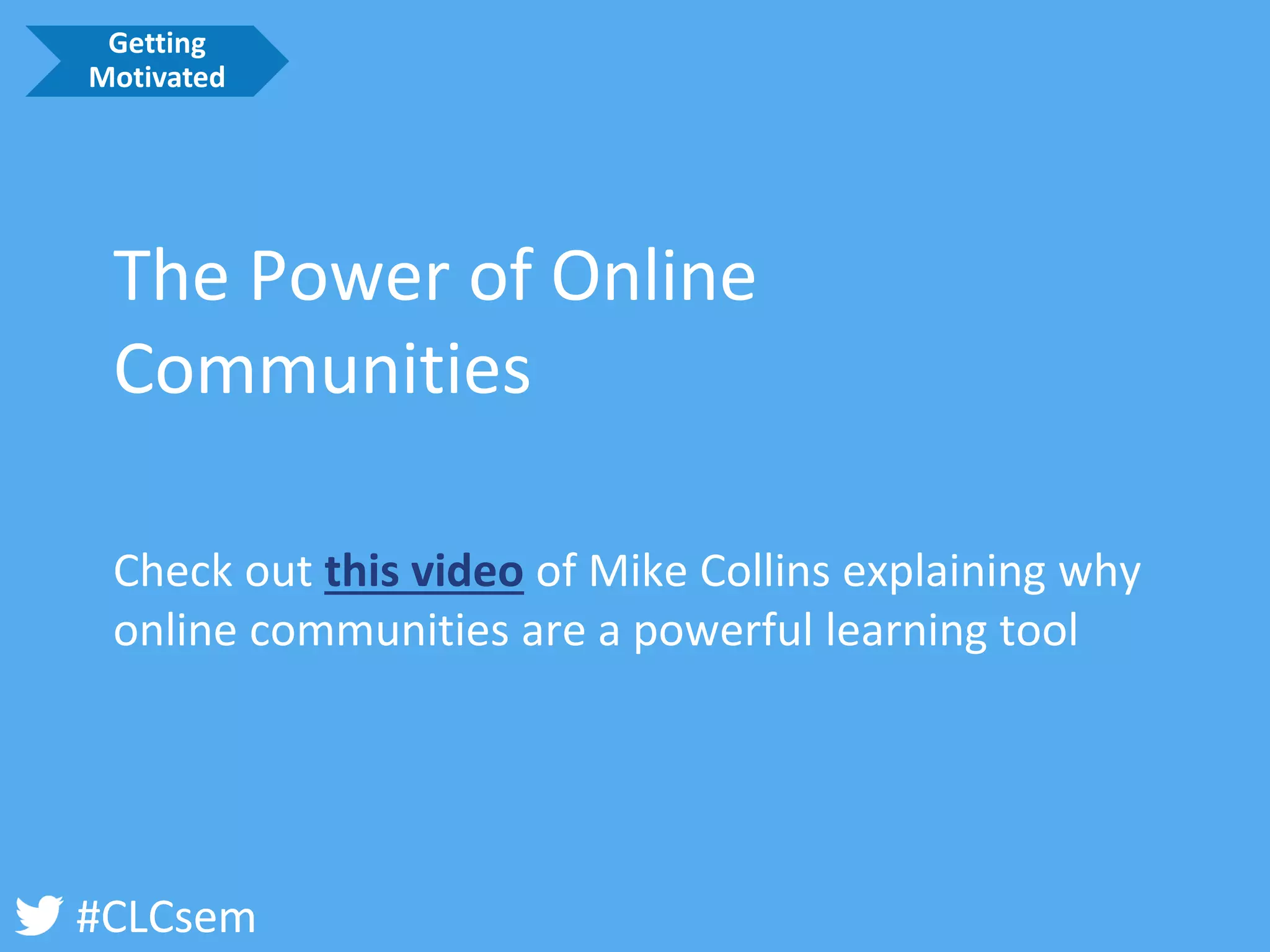 #CLCsem 
The Power of Online Communities 
Check out this videoof Mike Collins explaining why online communities are a powerful learning tool 
Getting Motivated  
