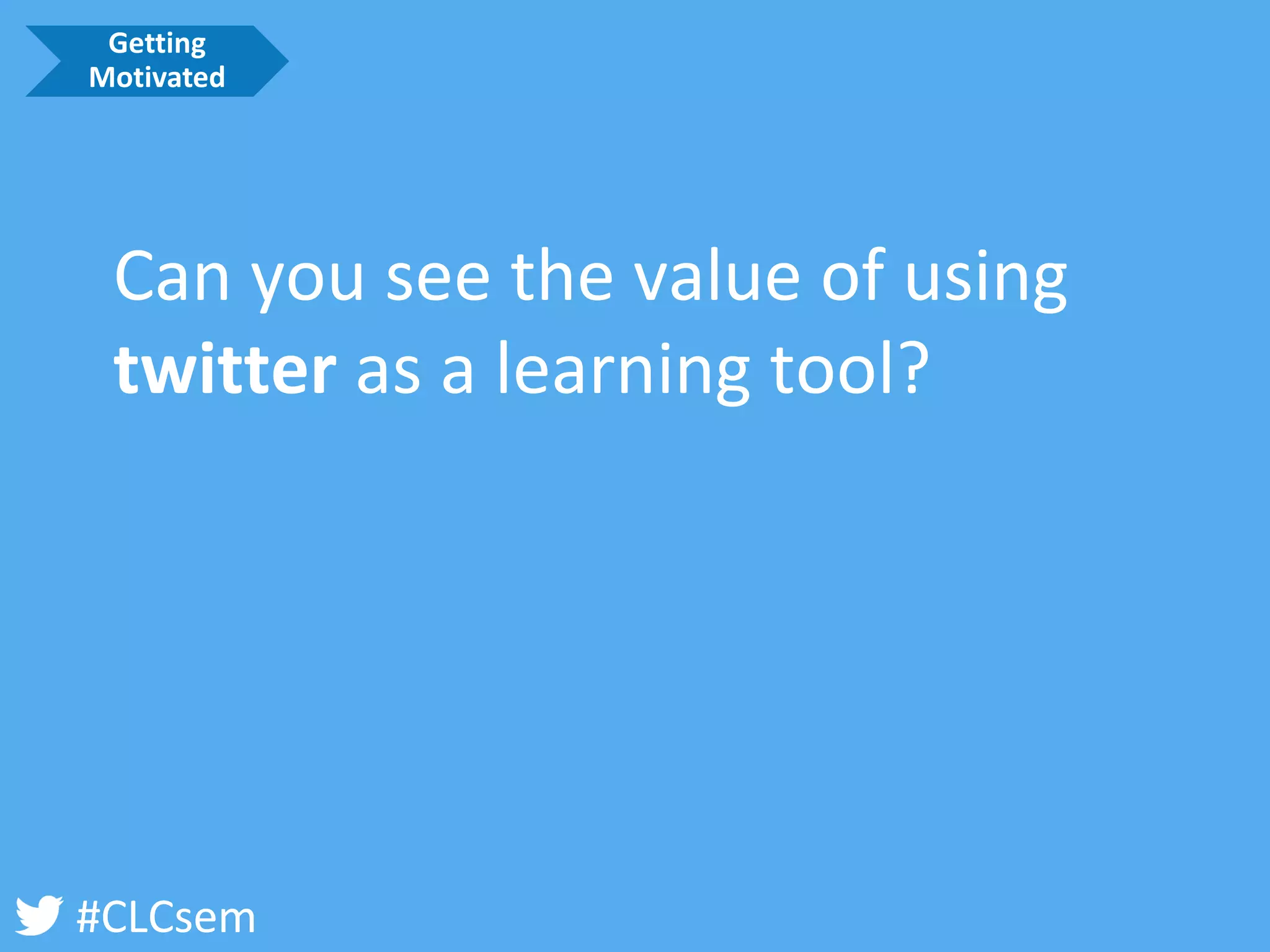 #CLCsem 
Can you see the value of using twitteras a learning tool? 
Getting Motivated  