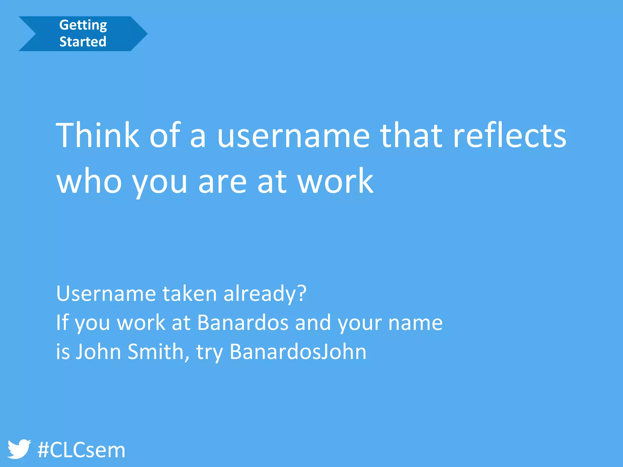 #CLCsem 
Think of a username that reflects who you are at work 
Username taken already? 
If you work at Banardosand your name 
is John Smith, try BanardosJohn 
Getting Started  