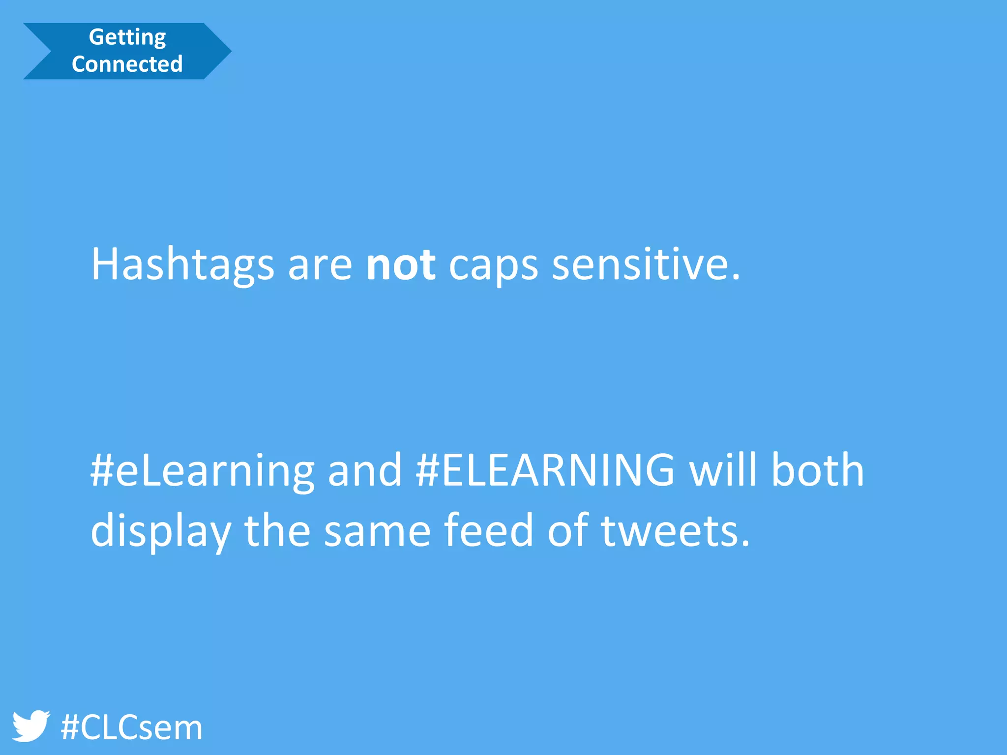 #CLCsem 
Hashtags are notcaps sensitive. 
#eLearning and #ELEARNING will both display the same feed of tweets. 
Getting Connected  