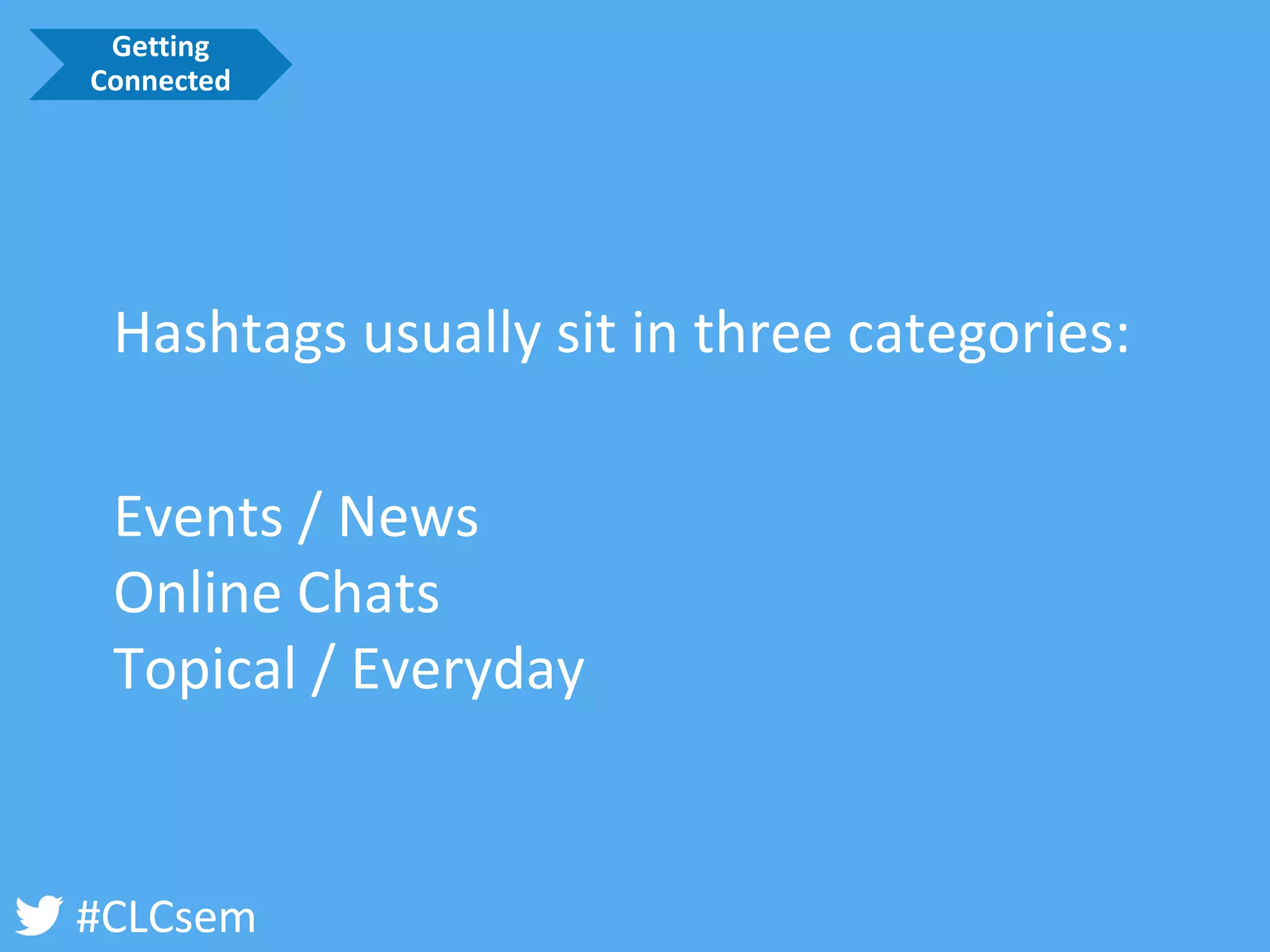 #CLCsem 
Hashtags usually sit in three categories: 
Events / News 
Online Chats 
Topical / Everyday 
Getting Connected  