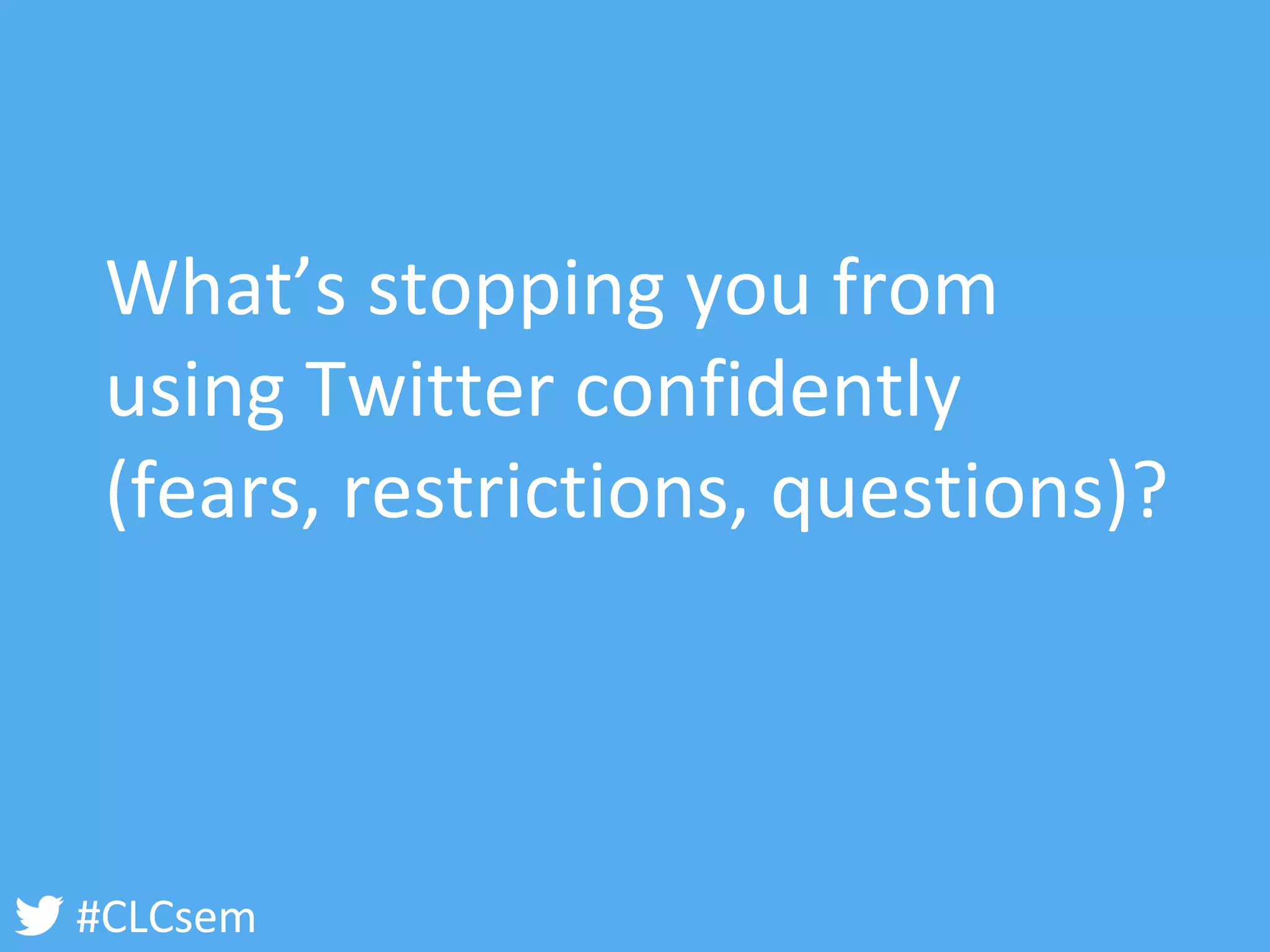 #CLCsem 
What’s stopping you from using Twitter confidently (fears, restrictions, questions)?  