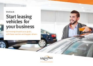 leaseplan.co.uk
Workbook
Start leasing
vehicles for
yourbusiness
Get moving towards your goals,
with fewer worries and happier drivers
 