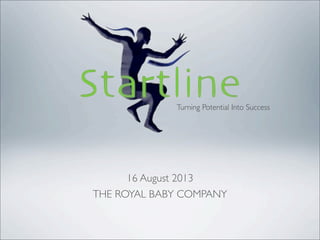 16 August 2013
THE ROYAL BABY COMPANY
Turning Potential Into Success
 