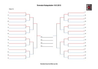 Svenska Katapokalen 16/3 2013

     Flickor 7A


 1                ---                                        --- 2


17                ---                                        --- 18


9                 ---                                        --- 10


25                ---                                        --- 26


5                 ---                                        --- 6


21                ---                                        --- 22


13                ---                                        --- 14


29                ---                                        --- 30


3                 ---       1:a                              --- 4


19                ---       2:a                              --- 20


11                ---       3:a                              --- 12


27                ---       3:a                              --- 28


7                 ---                                        --- 8


23                ---                                        --- 24


15                ---                                        --- 16


31                ---                                        --- 32




                            Svenska Inoue-ha Shito-ryu Kai
 
