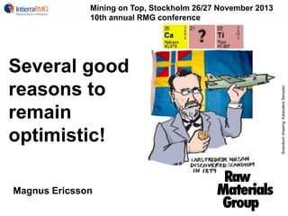 Several good
reasons to
remain
optimistic!
Magnus Ericsson

Scandium drawing: Kaianders Sempler.

Mining on Top, Stockholm 26/27 November 2013
10th annual RMG conference

 
