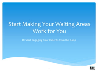 Start Making Your Waiting Areas
Work for You
Or Start Engaging Your Patients from the Jump
1
 