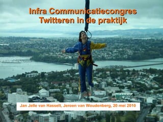 Infra Communicatiecongres Twitteren in de praktijk Jan Jelle van Hasselt, Jeroen van Woudenberg, 20 mei 2010 