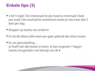 Enkele tips (3)
§  5 tot 5 regel. Om interessant te zijn tweet je minimaal 5 keer
per week. Om overload te voorkomen twee...