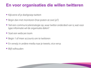 En voor organisaties die willen twitteren
§  Kijk eerst of je doelgroep twittert
§  Begin dan met monitoren (hoe praten ...