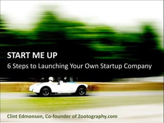 START ME UP 6 Steps to Launching Your Own Startup Company Clint Edmonson, Co-founder of Zootography.com 