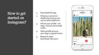 How to get
started on
Instagram?
1. Download the App
2. Choose a username –
ideally the same as you
use on other platforms...