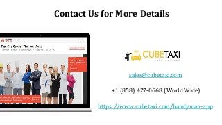 Contact Us for More Details
sales@cubetaxi.com
+1 (858) 427-0668 (World Wide)
https://www.cubetaxi.com/handyman-app
 